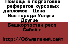 Помощь в подготовке рефератов/курсовых/дипломов › Цена ­ 2 000 - Все города Услуги » Другие   . Башкортостан респ.,Сибай г.